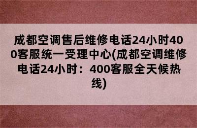 成都空调售后维修电话24小时400客服统一受理中心(成都空调维修电话24小时：400客服全天候热线)