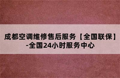 成都空调维修售后服务【全国联保】-全国24小时服务中心