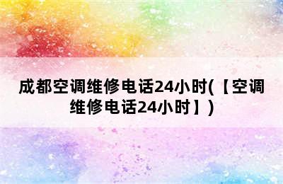 成都空调维修电话24小时(【空调维修电话24小时】)