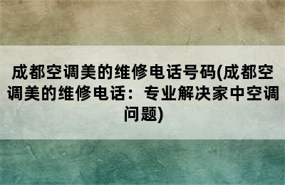 成都空调美的维修电话号码(成都空调美的维修电话：专业解决家中空调问题)