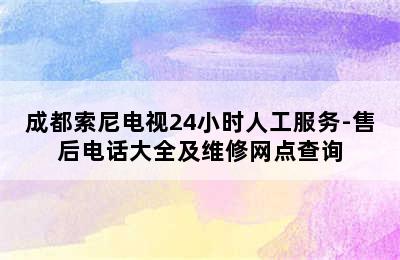 成都索尼电视24小时人工服务-售后电话大全及维修网点查询