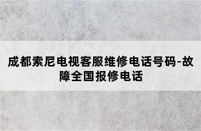 成都索尼电视客服维修电话号码-故障全国报修电话