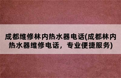 成都维修林内热水器电话(成都林内热水器维修电话，专业便捷服务)