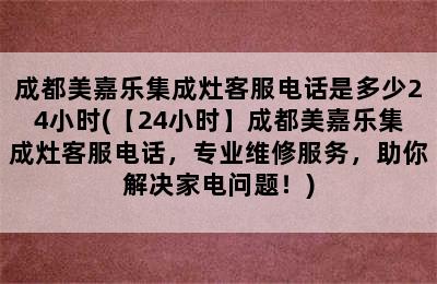 成都美嘉乐集成灶客服电话是多少24小时(【24小时】成都美嘉乐集成灶客服电话，专业维修服务，助你解决家电问题！)