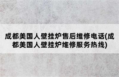 成都美国人壁挂炉售后维修电话(成都美国人壁挂炉维修服务热线)