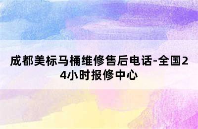 成都美标马桶维修售后电话-全国24小时报修中心