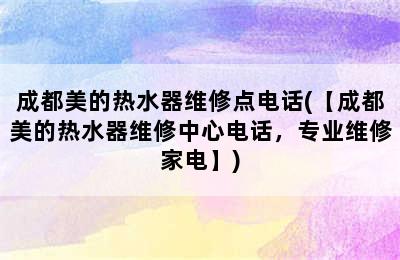 成都美的热水器维修点电话(【成都美的热水器维修中心电话，专业维修家电】)