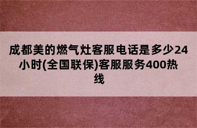 成都美的燃气灶客服电话是多少24小时(全国联保)客服服务400热线