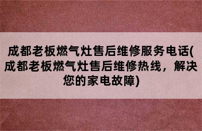 成都老板燃气灶售后维修服务电话(成都老板燃气灶售后维修热线，解决您的家电故障)