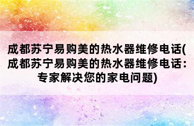 成都苏宁易购美的热水器维修电话(成都苏宁易购美的热水器维修电话：专家解决您的家电问题)