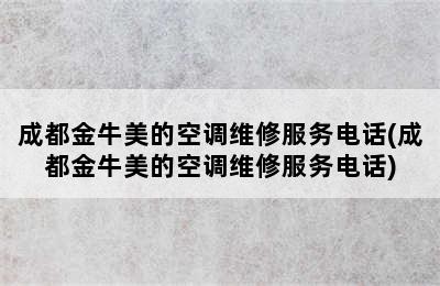 成都金牛美的空调维修服务电话(成都金牛美的空调维修服务电话)