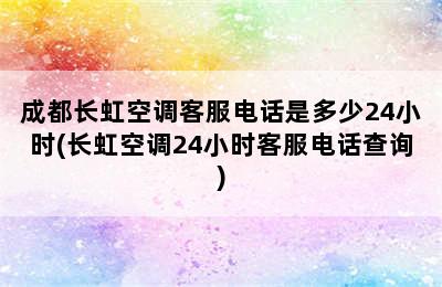 成都长虹空调客服电话是多少24小时(长虹空调24小时客服电话查询)