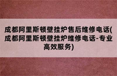 成都阿里斯顿壁挂炉售后维修电话(成都阿里斯顿壁挂炉维修电话-专业高效服务)