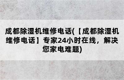 成都除湿机维修电话(【成都除湿机维修电话】专家24小时在线，解决您家电难题)