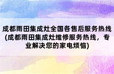 成都雨田集成灶全国各售后服务热线(成都雨田集成灶维修服务热线，专业解决您的家电烦恼)