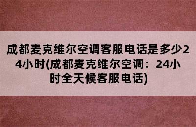 成都麦克维尔空调客服电话是多少24小时(成都麦克维尔空调：24小时全天候客服电话)