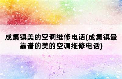 成集镇美的空调维修电话(成集镇最靠谱的美的空调维修电话)