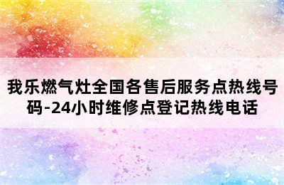 我乐燃气灶全国各售后服务点热线号码-24小时维修点登记热线电话