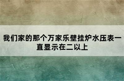 我们家的那个万家乐壁挂炉水压表一直显示在二以上