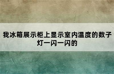 我冰箱展示柜上显示室内温度的数子灯一闪一闪的