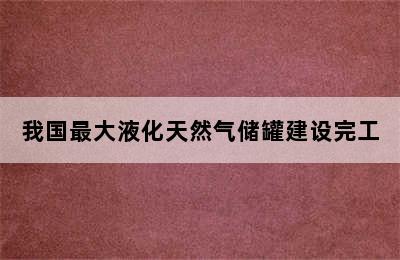 我国最大液化天然气储罐建设完工