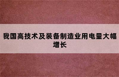 我国高技术及装备制造业用电量大幅增长