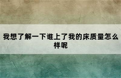 我想了解一下谁上了我的床质量怎么样呢