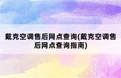 戴克空调售后网点查询(戴克空调售后网点查询指南)