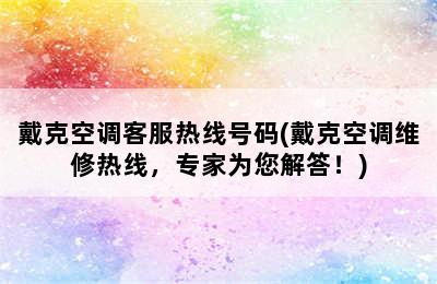 戴克空调客服热线号码(戴克空调维修热线，专家为您解答！)