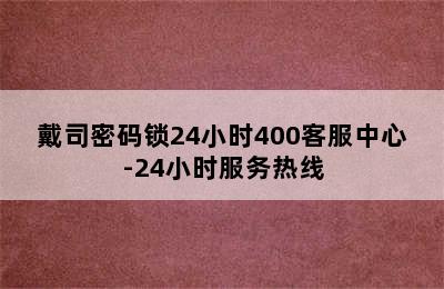 戴司密码锁24小时400客服中心-24小时服务热线