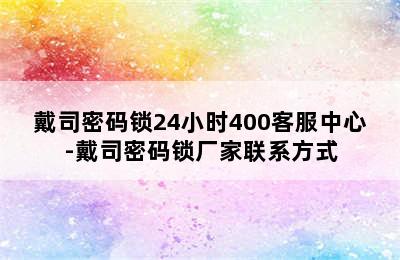 戴司密码锁24小时400客服中心-戴司密码锁厂家联系方式