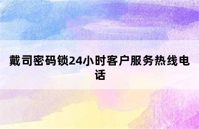 戴司密码锁24小时客户服务热线电话