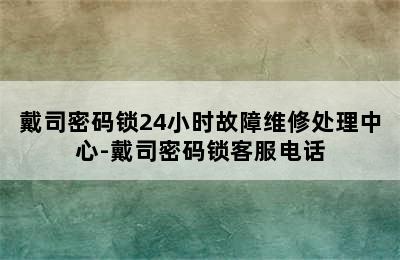 戴司密码锁24小时故障维修处理中心-戴司密码锁客服电话