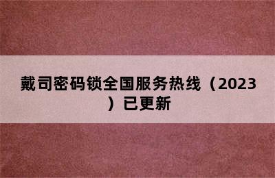 戴司密码锁全国服务热线（2023）已更新