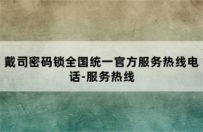 戴司密码锁全国统一官方服务热线电话-服务热线