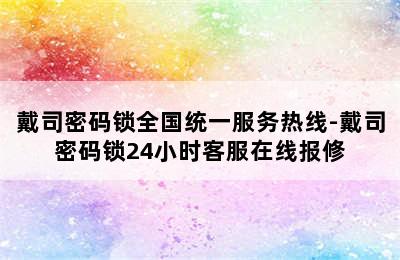 戴司密码锁全国统一服务热线-戴司密码锁24小时客服在线报修