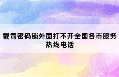 戴司密码锁外面打不开全国各市服务热线电话