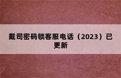 戴司密码锁客服电话（2023）已更新