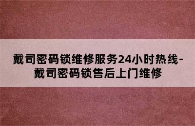 戴司密码锁维修服务24小时热线-戴司密码锁售后上门维修