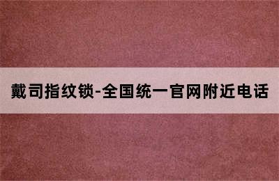 戴司指纹锁-全国统一官网附近电话