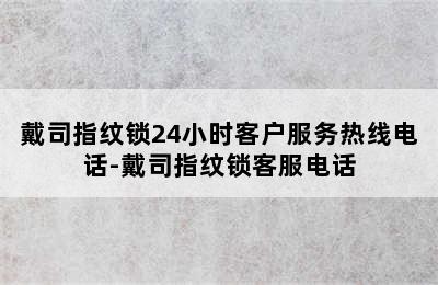 戴司指纹锁24小时客户服务热线电话-戴司指纹锁客服电话