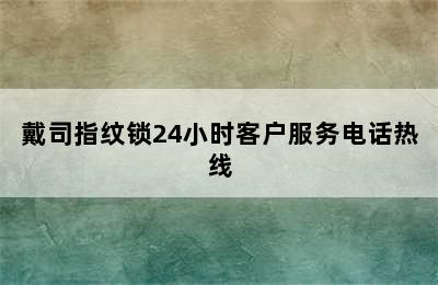 戴司指纹锁24小时客户服务电话热线