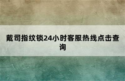 戴司指纹锁24小时客服热线点击查询