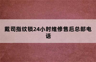 戴司指纹锁24小时维修售后总部电话