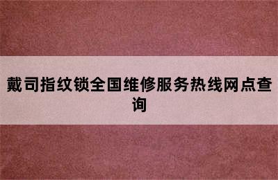 戴司指纹锁全国维修服务热线网点查询