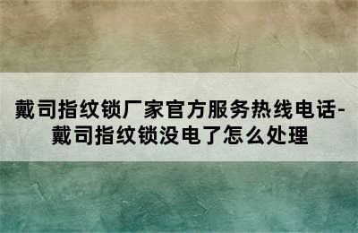 戴司指纹锁厂家官方服务热线电话-戴司指纹锁没电了怎么处理