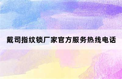 戴司指纹锁厂家官方服务热线电话