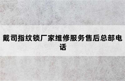 戴司指纹锁厂家维修服务售后总部电话