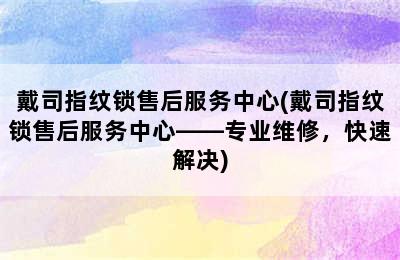 戴司指纹锁售后服务中心(戴司指纹锁售后服务中心——专业维修，快速解决)