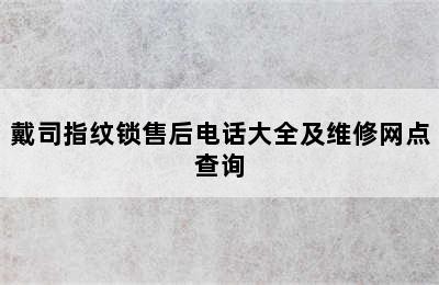 戴司指纹锁售后电话大全及维修网点查询